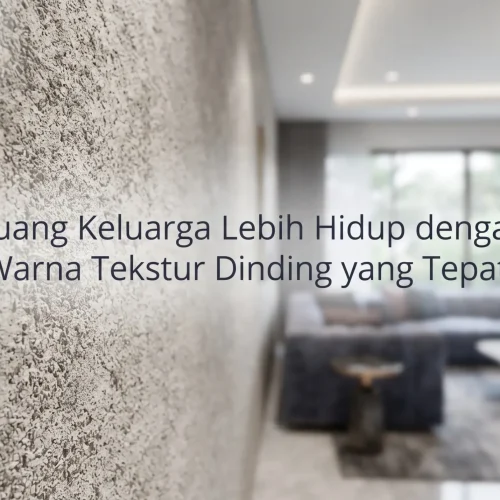 Ruang Keluarga Lebih Hidup dengan Warna Tekstur Dinding yang Tepat