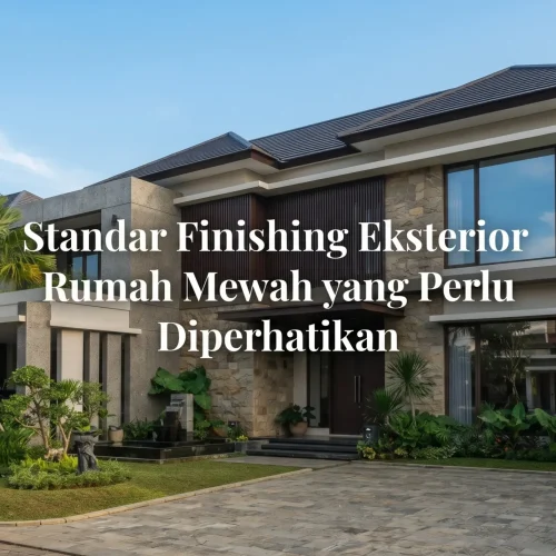 Standar Finishing Eksterior Rumah Mewah yang Perlu Diperhatikan